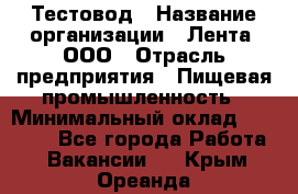 Тестовод › Название организации ­ Лента, ООО › Отрасль предприятия ­ Пищевая промышленность › Минимальный оклад ­ 27 889 - Все города Работа » Вакансии   . Крым,Ореанда